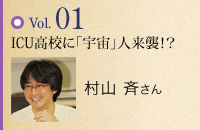 vol.01 ICU高校に「宇宙」人来襲!? 村山 斉さん